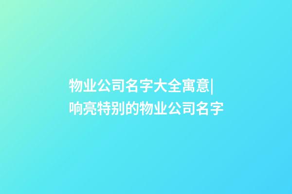 物业公司名字大全寓意|响亮特别的物业公司名字-第1张-公司起名-玄机派